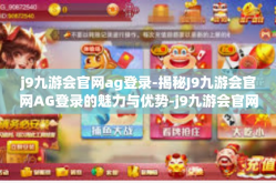 j9九游会官网ag登录-揭秘J9九游会官网AG登录的魅力与优势-j9九游会官网ag登录