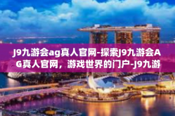 J9九游会ag真人官网-探索J9九游会AG真人官网，游戏世界的门户-J9九游会ag真人官网