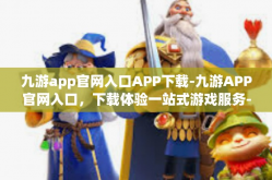 九游app官网入口APP下载-九游APP官网入口，下载体验一站式游戏服务-九游app官网入口APP下载