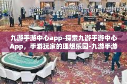 九游手游中心app-探索九游手游中心App，手游玩家的理想乐园-九游手游中心app