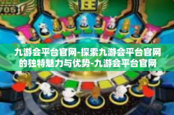 九游会平台官网-探索九游会平台官网的独特魅力与优势-九游会平台官网