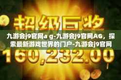 九游会j9官网a g-九游会J9官网AG，探索最新游戏世界的门户-九游会j9官网a g