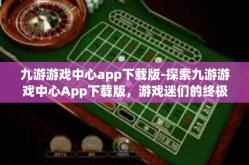 九游游戏中心app下载版-探索九游游戏中心App下载版，游戏迷们的终极目的地-九游游戏中心app下载版