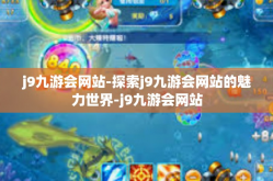 j9九游会网站-探索j9九游会网站的魅力世界-j9九游会网站