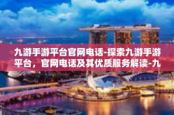 九游手游平台官网电话-探索九游手游平台，官网电话及其优质服务解读-九游手游平台官网电话