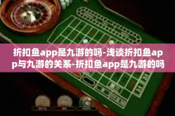 折扣鱼app是九游的吗-浅谈折扣鱼app与九游的关系-折扣鱼app是九游的吗