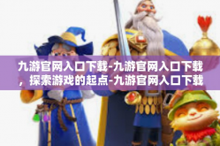 九游官网入口下载-九游官网入口下载，探索游戏的起点-九游官网入口下载