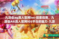九游会ag真人官网ios-探索指南，九游会AG真人官网iOS平台的魅力-九游会ag真人官网ios