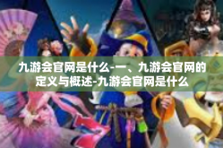 九游会官网是什么-一、九游会官网的定义与概述-九游会官网是什么