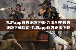 九游app官方正版下载-九游APP官方正版下载指南-九游app官方正版下载