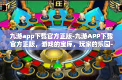 九游app下载官方正版-九游APP下载官方正版，游戏的宝库，玩家的乐园-九游app下载官方正版