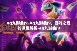 ag九游会J9-Ag九游会J9，游戏之魂的深度解析-ag九游会J9