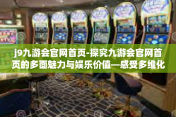 j9九游会官网首页-探究九游会官网首页的多面魅力与娱乐价值—感受多维化的互动体验与乐趣之源-j9九游会官网首页