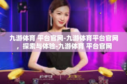 九游体育 平台官网-九游体育平台官网，探索与体验-九游体育 平台官网