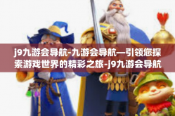j9九游会导航-九游会导航—引领您探索游戏世界的精彩之旅-j9九游会导航