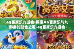 ag百家乐九游会-探索AG百家乐与九游会的融合之道-ag百家乐九游会