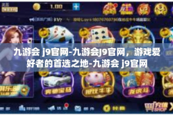 九游会 j9官网-九游会J9官网，游戏爱好者的首选之地-九游会 j9官网