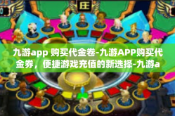九游app 购买代金卷-九游APP购买代金券，便捷游戏充值的新选择-九游app 购买代金卷