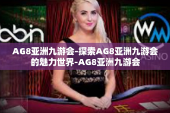 AG8亚洲九游会-探索AG8亚洲九游会的魅力世界-AG8亚洲九游会
