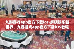 九游游戏app官方下载ios-解锁娱乐新世界，九游游戏app官方下载iOS教程与精彩前瞻-九游游戏app官方下载ios