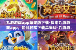 九游游戏app苹果版下载-探索九游游戏app，如何轻松下载苹果版-九游游戏app苹果版下载