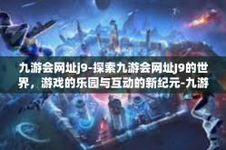 九游会网址j9-探索九游会网址J9的世界，游戏的乐园与互动的新纪元-九游会网址j9