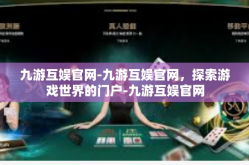 九游互娱官网-九游互娱官网，探索游戏世界的门户-九游互娱官网