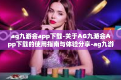 ag九游会app下载-关于AG九游会App下载的使用指南与体验分享-ag九游会app下载