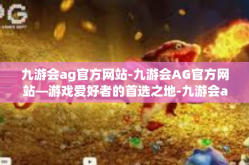 九游会ag官方网站-九游会AG官方网站—游戏爱好者的首选之地-九游会ag官方网站