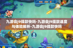 九游会J9提款快吗-九游会J9提款速度与体验解析-九游会J9提款快吗