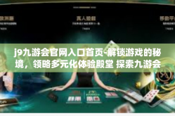 j9九游会官网入口首页-解锁游戏的秘境，领略多元化体验殿堂 探索九游会官网首页，多彩瞬间极致开启站！j9九游会官网入口首页