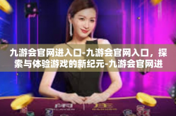 九游会官网进入口-九游会官网入口，探索与体验游戏的新纪元-九游会官网进入口