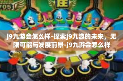 j9九游会怎么样-探索j9九游的未来，无限可能与发展前景-j9九游会怎么样