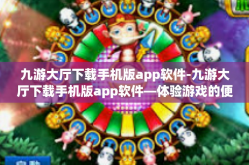 九游大厅下载手机版app软件-九游大厅下载手机版app软件—体验游戏的便捷之路-九游大厅下载手机版app软件