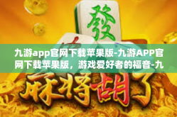 九游app官网下载苹果版-九游APP官网下载苹果版，游戏爱好者的福音-九游app官网下载苹果版