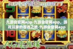 九游会官网app-九游会官网app，游戏玩家的首选之地-九游会官网app