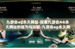九游会ag永久网址-探索九游会AG永久网址的魅力与功能-九游会ag永久网址