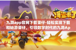 九游app官网下载蛋仔-轻松实现下载和畅游蛋仔，引领数字时代的九游App』九游app官网下载蛋仔