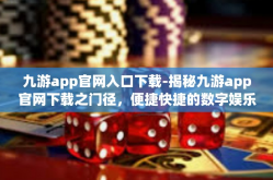 九游app官网入口下载-揭秘九游app官网下载之门径，便捷快捷的数字娱乐起点-九游app官网入口下载