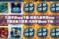 九游手游app下载-探索九游手游app下载的魅力世界-九游手游app下载