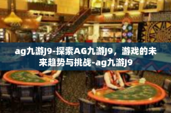 ag九游J9-探索AG九游J9，游戏的未来趋势与挑战-ag九游J9