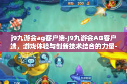 j9九游会ag客户端-J9九游会AG客户端，游戏体验与创新技术结合的力量-j9九游会ag客户端