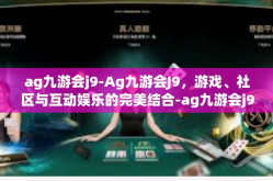 ag九游会j9-Ag九游会J9，游戏、社区与互动娱乐的完美结合-ag九游会j9