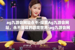 ag九游会网址永不-探索Ag九游会网址，永不落幕的游戏世界-ag九游会网址永不