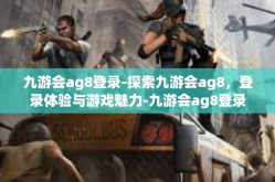九游会ag8登录-探索九游会ag8，登录体验与游戏魅力-九游会ag8登录
