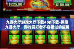 九游大厅游戏大厅下载app下载-探索九游大厅，游戏爱好者不容错过的应用下载-九游大厅游戏大厅下载app下载