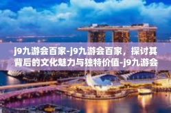 j9九游会百家-j9九游会百家，探讨其背后的文化魅力与独特价值-j9九游会百家