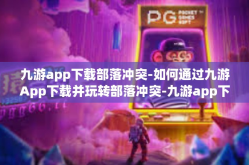 九游app下载部落冲突-如何通过九游App下载并玩转部落冲突-九游app下载部落冲突