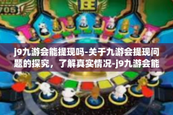j9九游会能提现吗-关于九游会提现问题的探究，了解真实情况-j9九游会能提现吗