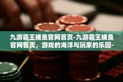 九游霸王捕鱼官网首页-九游霸王捕鱼官网首页，游戏的海洋与玩家的乐园-九游霸王捕鱼官网首页